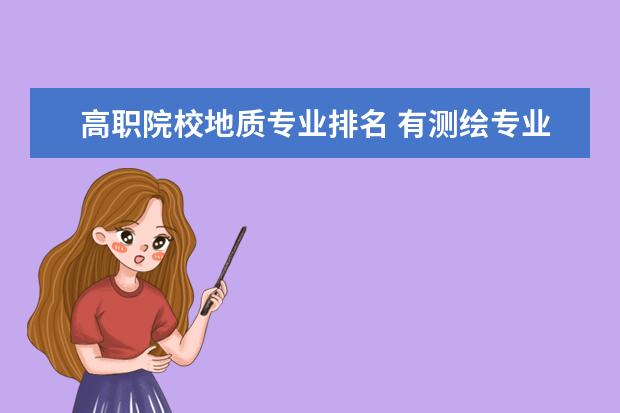高职院校地质专业排名 有测绘专业的学校?