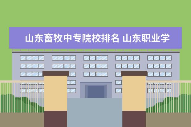 山东畜牧中专院校排名 山东职业学院排名是怎样的?