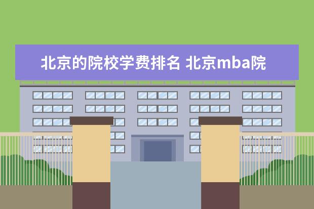 北京的院校学费排名 北京mba院校排名及学费