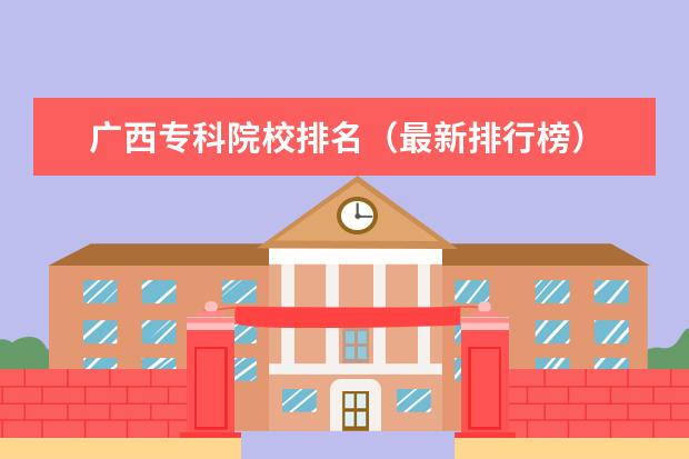广西专科院校排名（最新排行榜） 青海专科院校排名（最新排行榜）