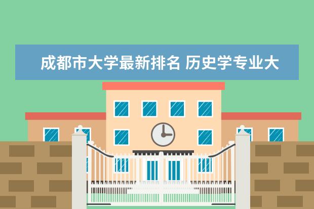 成都市大学最新排名 历史学专业大学最新排名