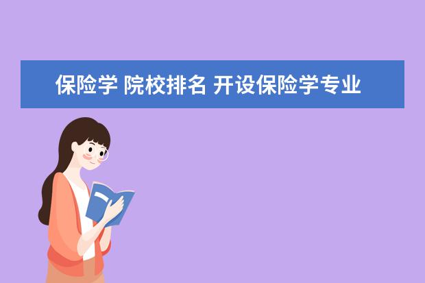 保险学 院校排名 开设保险学专业的大学有哪些,开设保险学专业的大学...