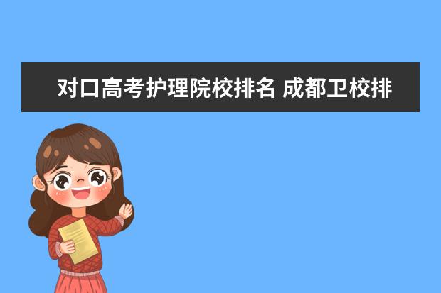 對口高考護理院校排名 成都衛(wèi)校排名都有哪些學校?