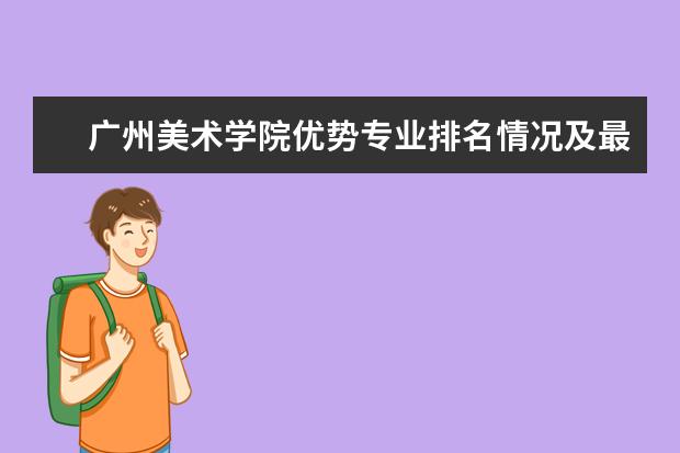 广州美术学院优势专业排名情况及最好的专业有哪些 辽宁石化职业技术学院优势专业排名情况及最好的专业有哪些