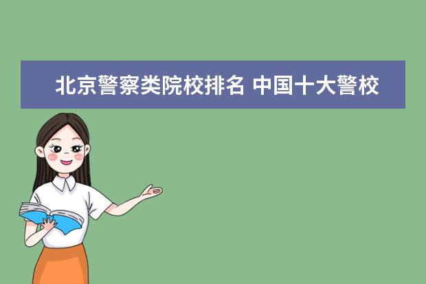 北京警察类院校排名 中国十大警校排名