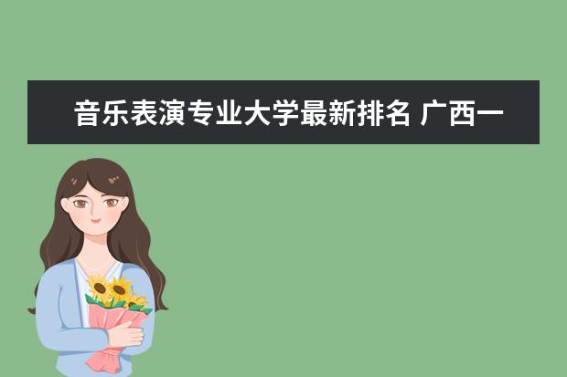 音樂表演專業(yè)大學(xué)最新排名 廣西一本大學(xué)最新排名及錄取分?jǐn)?shù)線