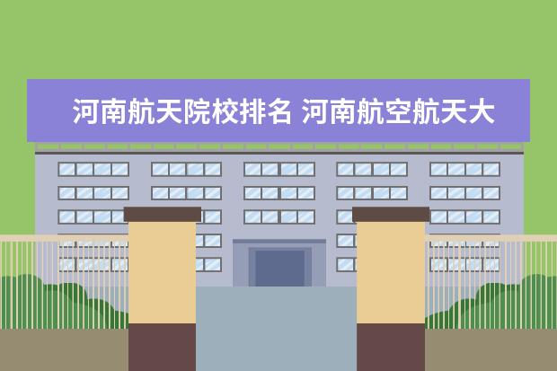 河南航天院校排名 河南航空航天大学录取分数线