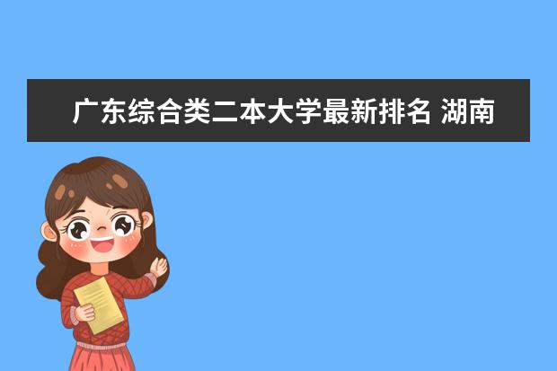 广东综合类二本大学最新排名 湖南理工类一本大学最新排名