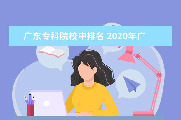 广东专科院校中排名 2020年广东十大专科学校排名