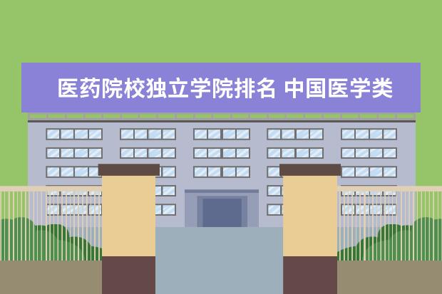 医药院校独立学院排名 中国医学类院校最新排行榜