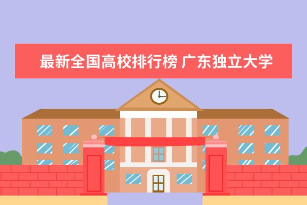 最新全国高校排行榜 广东独立大学最新排名