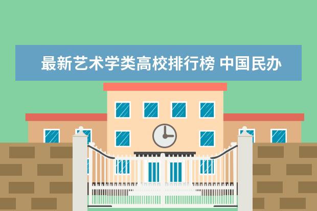 最新艺术学类高校排行榜 中国民办高校排行榜