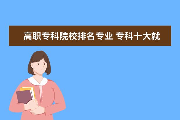 高职专科院校排名专业 专科十大就业前景好的专业