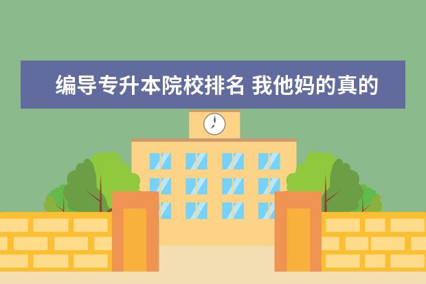 編導(dǎo)專升本院校排名 我他媽的真的很不服 我交大畢業(yè) 本科身啊 轉(zhuǎn)正后才...