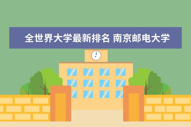 全世界大学最新排名 南京邮电大学全国排名第几（历年南京邮电大学最新排名）