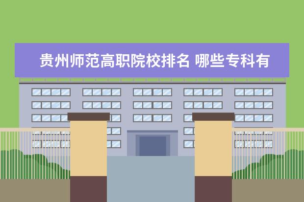 贵州师范高职院校排名 哪些专科有室内设计专业