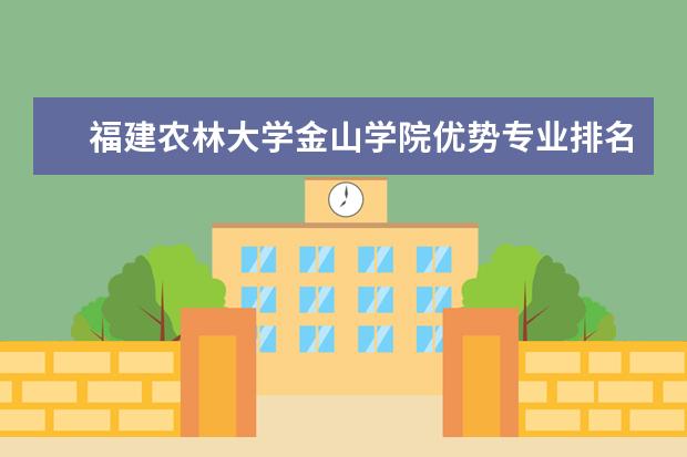 福建农林大学金山学院优势专业排名情况及最好的专业有哪些 王牌优势专业排行榜