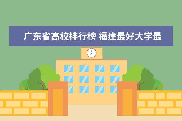 广东省高校排行榜 福建最好大学最新排名