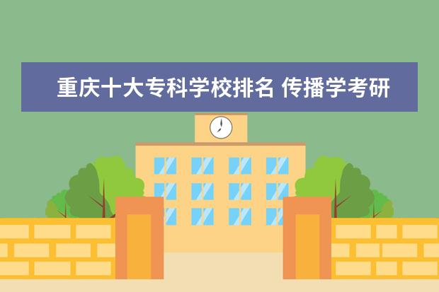 重庆十大专科学校排名 传播学考研学校排名