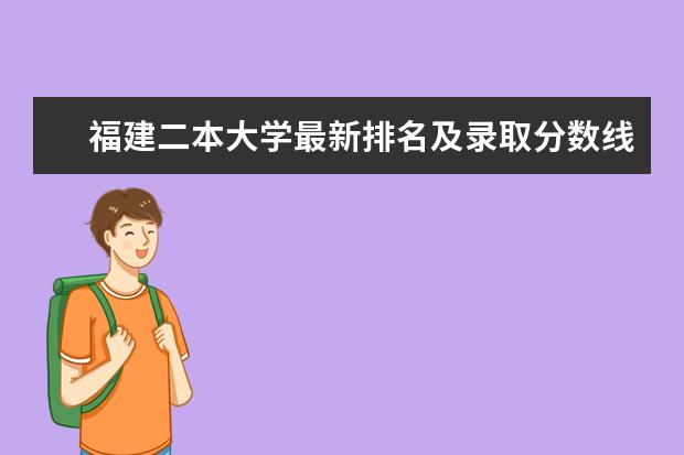 福建二本大学最新排名及录取分数线 最新高校排行榜