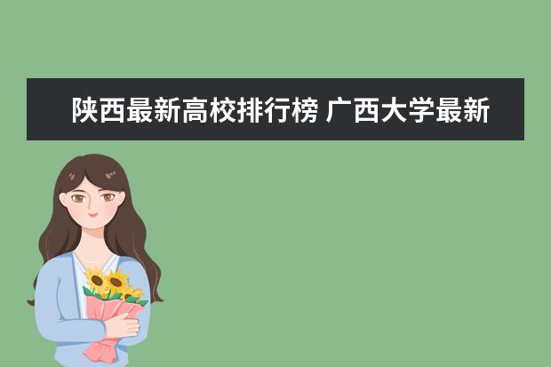 陜西最新高校排行榜 廣西大學(xué)最新排名