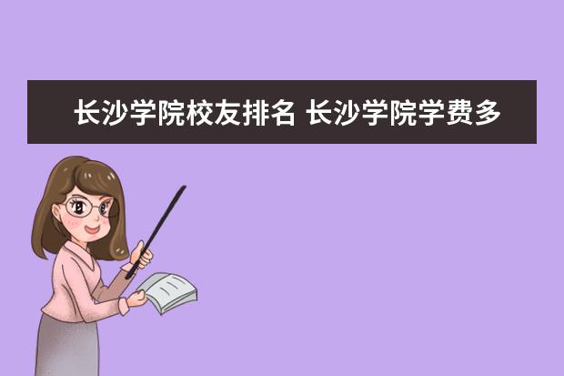 长沙学院校友排名 长沙学院学费多少各专业收费标准如何?具体地址在哪...