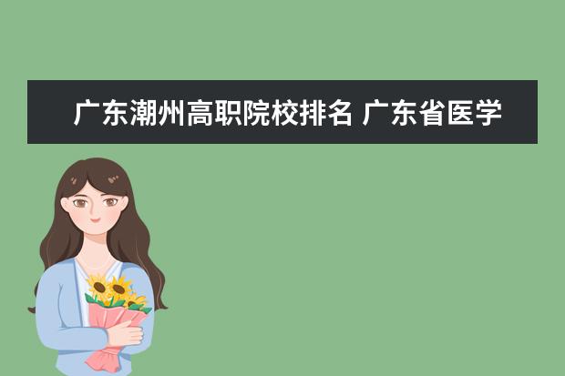 广东潮州高职院校排名 广东省医学类大学排名
