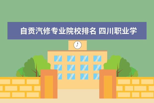自贡汽修专业院校排名 四川职业学校排名前十是哪些?