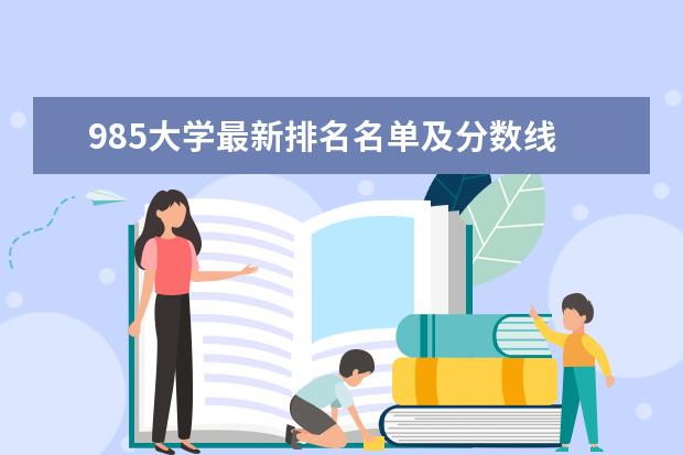 985大学最新排名名单及分数线 最新高校排行榜