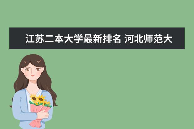 江蘇二本大學(xué)最新排名 河北師范大學(xué)最新排名最新排名第161名