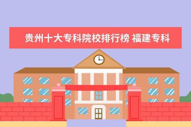 贵州十大专科院校排行榜 福建专科学校有哪些