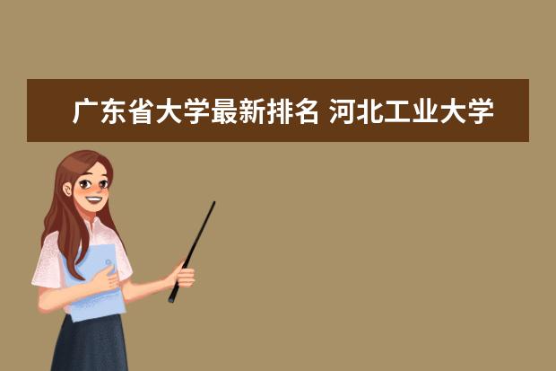 廣東省大學(xué)最新排名 河北工業(yè)大學(xué)最新排名