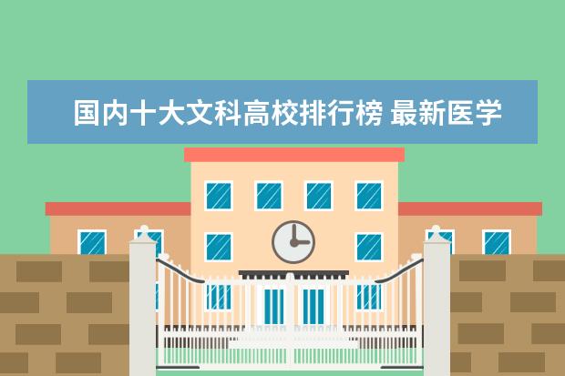 国内十大文科高校排行榜 最新医学类高校排行榜