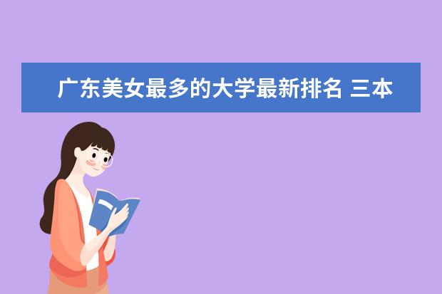 廣東美女最多的大學(xué)最新排名 三本學(xué)校有哪些