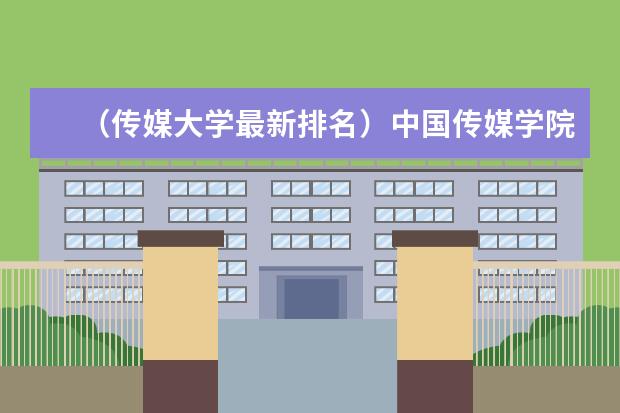 （传媒大学最新排名）中国传媒学院排名 财经类大学最新排名第几