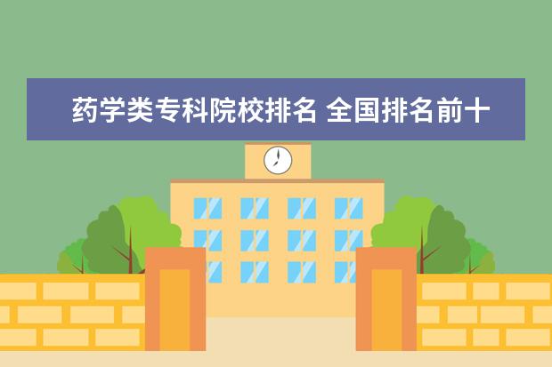 药学类专科院校排名 全国排名前十的医学专科学校