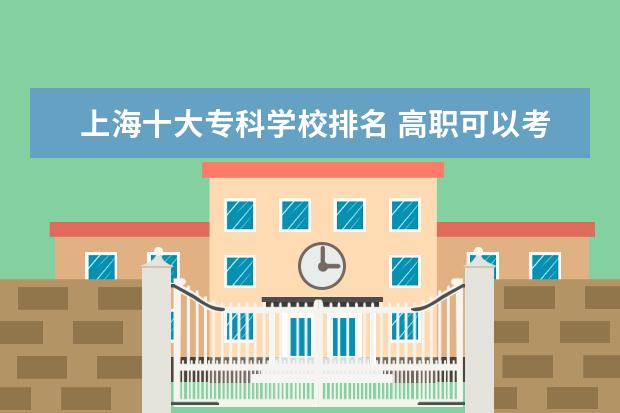 上海十大专科学校排名 高职可以考哪些大学