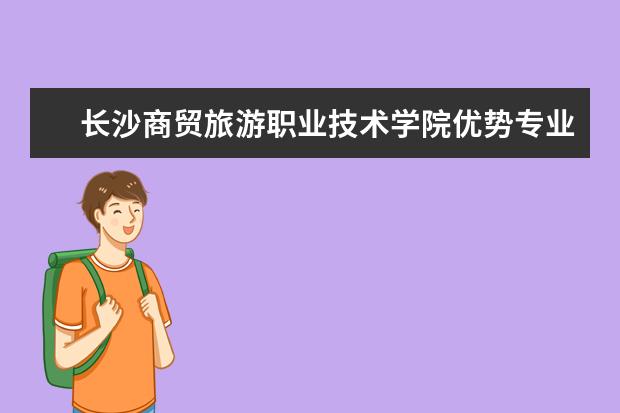 长沙商贸旅游职业技术学院优势专业排名情况及最好的专业有哪些 北京大学优势专业有哪些