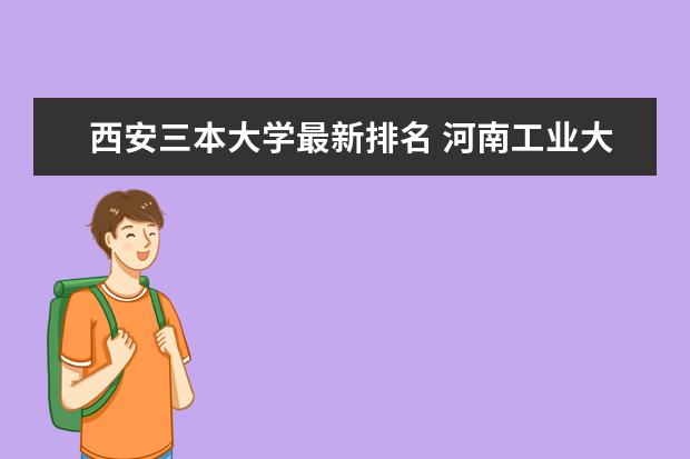 西安三本大學(xué)最新排名 河南工業(yè)大學(xué)最新全國排名第213名