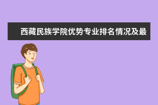 西藏民族学院优势专业排名情况及最好的专业有哪些 南昌理工学院优势专业排名情况及最好的专业有哪些