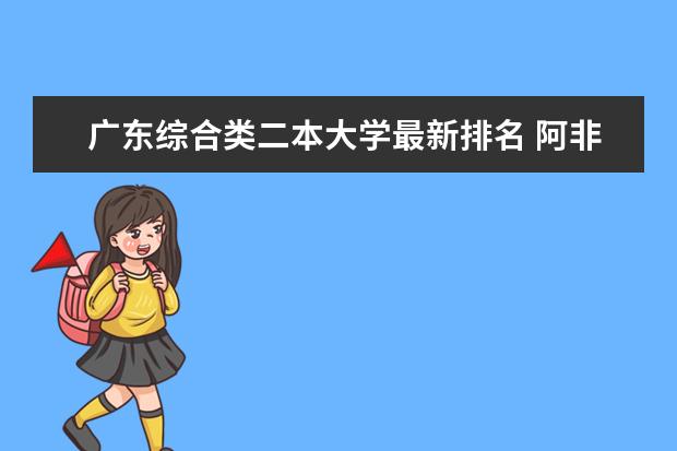 广东综合类二本大学最新排名 阿非利卡语专业大学最新排名