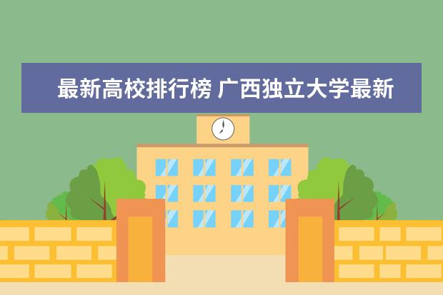 最新高校排行榜 广西独立大学最新排名