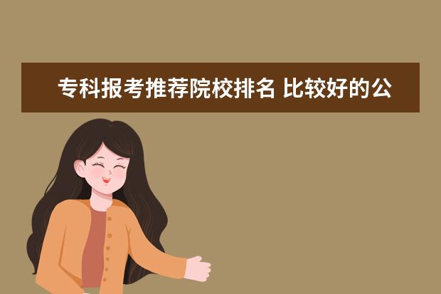 专科报考推荐院校排名 比较好的公办专科学校有哪些