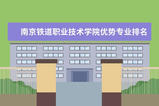 南京铁道职业技术学院优势专业排名情况及最好的专业有哪些 南京理工大学泰州科技学院优势专业排名情况及最好的专业有哪些