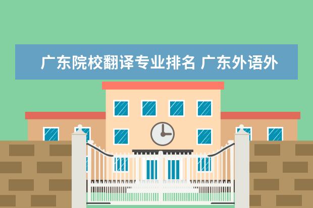 廣東院校翻譯專業(yè)排名 廣東外語外貿(mào)大學(xué)翻譯專業(yè)就業(yè)?