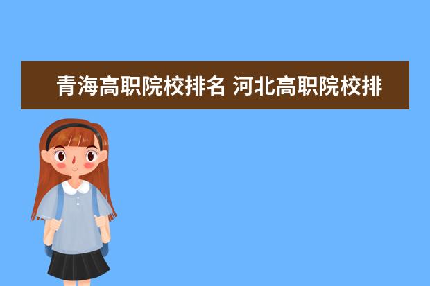 青海高職院校排名 河北高職院校排名