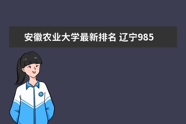 安徽农业大学最新排名 辽宁985大学最新排名