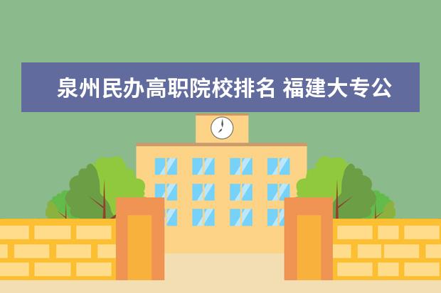 泉州民辦高職院校排名 福建大專公辦學(xué)校排名
