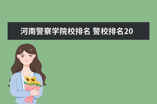 河南警察学院校排名 警校排名2022最新排名