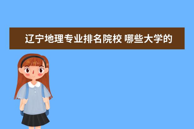 辽宁地理专业排名院校 哪些大学的地理学研究生专业比较好?